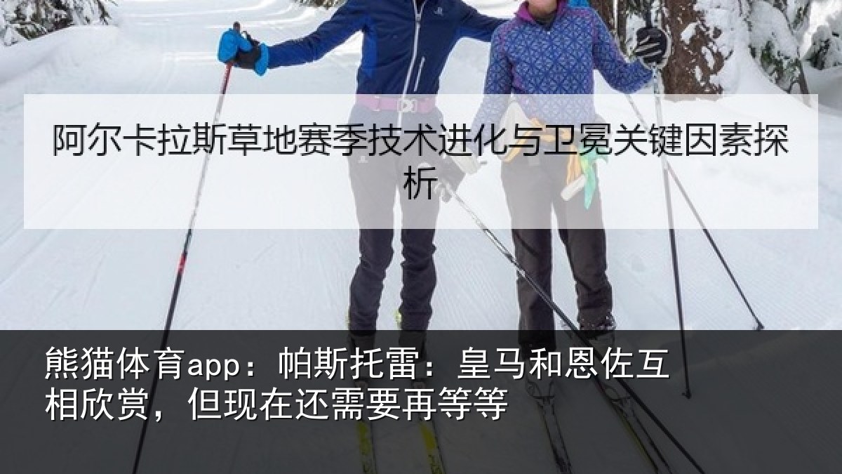熊猫体育app：帕斯托雷：皇马和恩佐互相欣赏，但现在还需要再等等