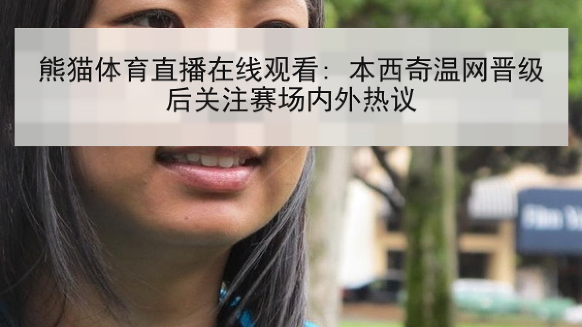 熊猫体育直播在线观看: 本西奇温网晋级后关注赛场内外热议 熊猫体育直播在线观看: 本西奇温网晋级后关注赛场内外热议