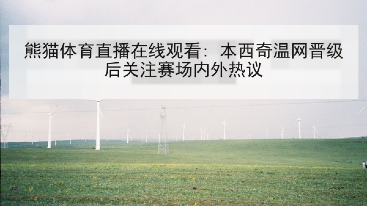 熊猫体育直播在线观看: 本西奇温网晋级后关注赛场内外热议
