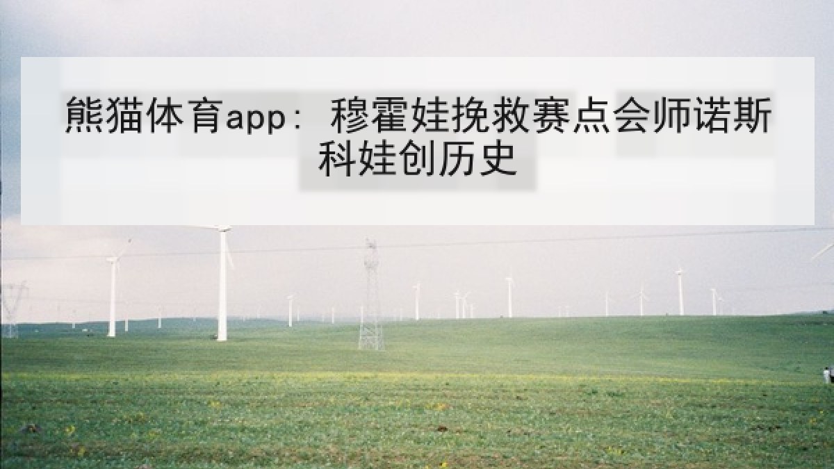 熊猫体育app: 穆霍娃挽救赛点会师诺斯科娃创历史 熊猫体育app: 穆霍娃挽救赛点会师诺斯科娃创历史