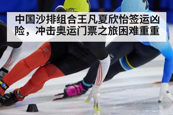 中国沙排组合王凡夏欣怡签运凶险，冲击奥运门票之旅困难重重