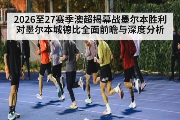 2026至27赛季澳超揭幕战墨尔本胜利对墨尔本城德比全面前瞻与深度分析